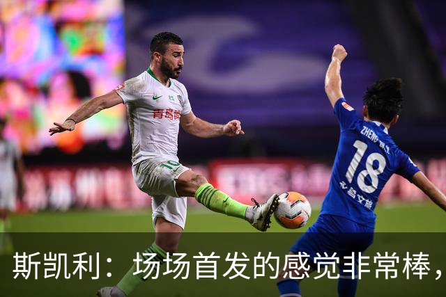 斯凯利：场场首发的感觉非常棒，我为自己付出的努力感到自豪