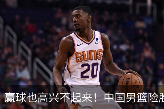 赢球也高兴不起来！中国男篮险胜沙特，2人0分 这样打怎么去夺冠？